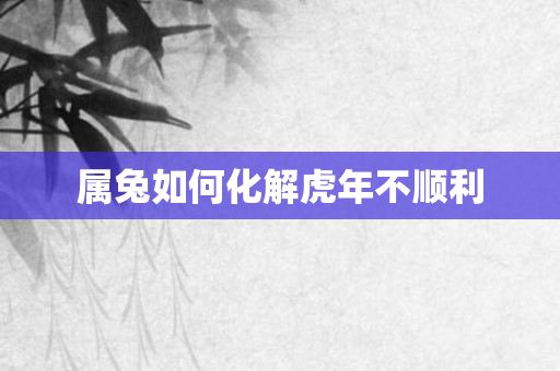 属兔如何化解虎年不顺利