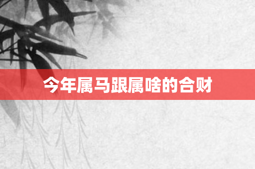 今年属马跟属啥的合财