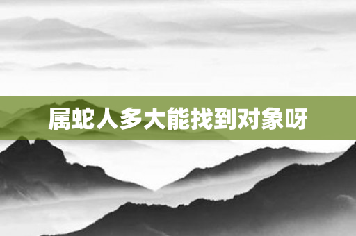 属蛇人多大能找到对象呀
