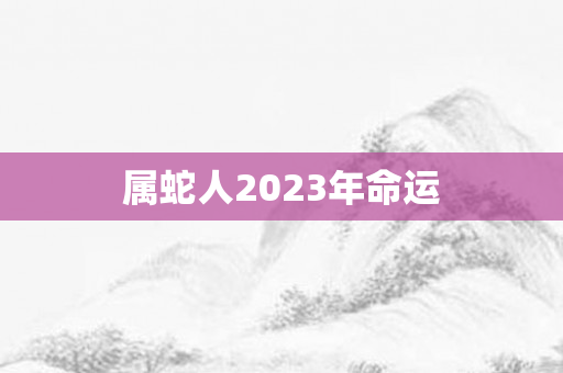 属蛇人2023年命运