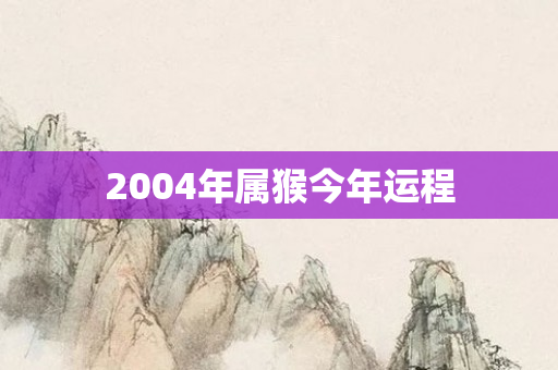 2004年属猴今年运程