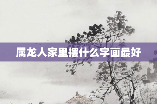 属龙人家里摆什么字画更好