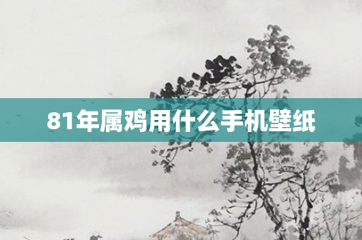 81年属鸡用什么手机壁纸