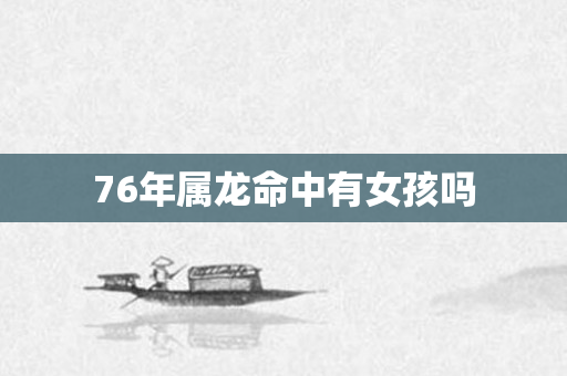 76年属龙命中有女孩吗