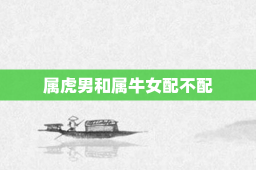 属虎男和属牛女配不配