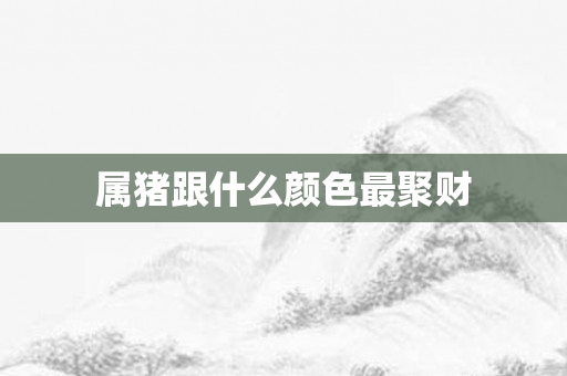 属猪跟什么颜色最聚财