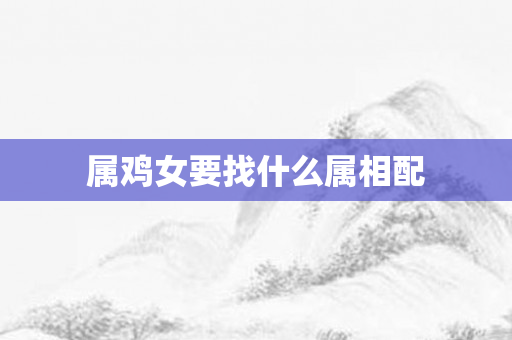 属鸡女要找什么属相配