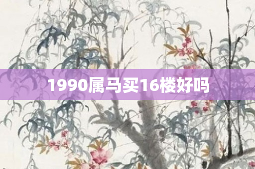1990属马买16楼好吗