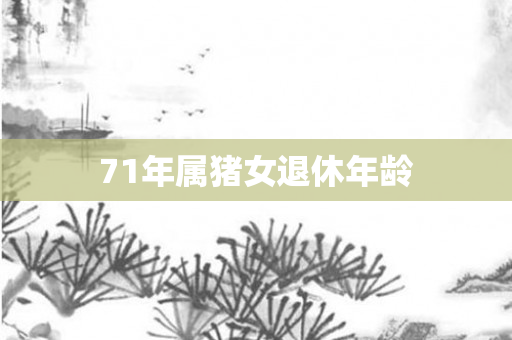 71年属猪女退休年龄