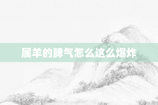 属羊的脾气怎么这么爆炸