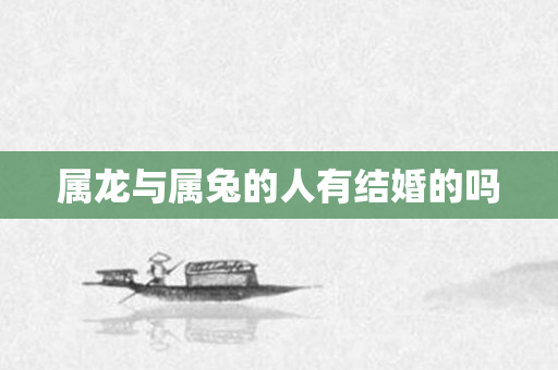 属龙与属兔的人有结婚的吗