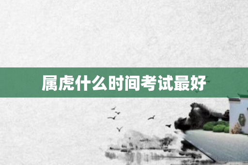属虎什么时间考试更好