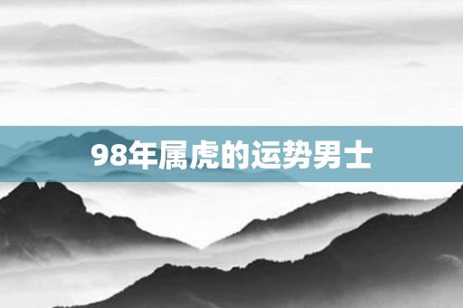 98年属虎的运势男士