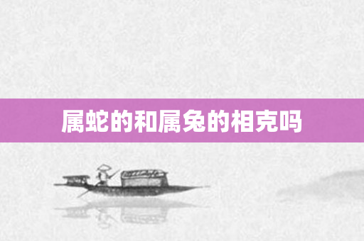 属蛇的和属兔的相克吗