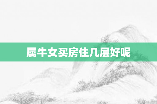 属牛女买房住几层好呢