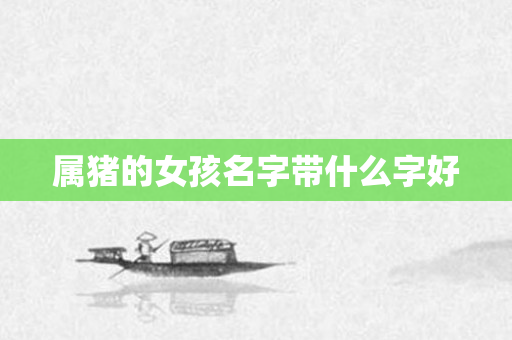 属猪的女孩名字带什么字好