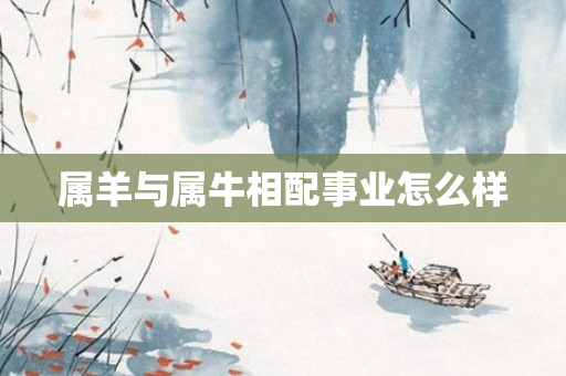 属羊与属牛相配事业怎么样
