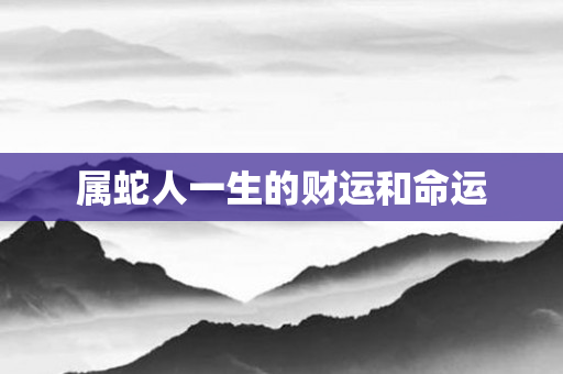属蛇人一生的财运和命运