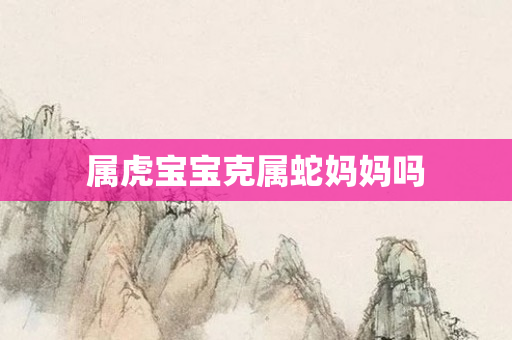 属虎宝宝克属蛇妈妈吗