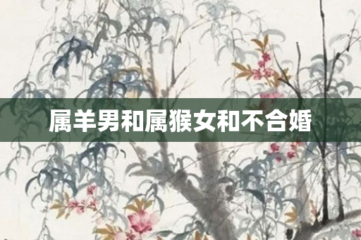 属羊男和属猴女和不合婚