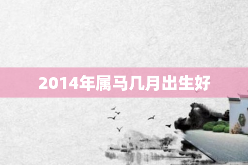 2014年属马几月出生好