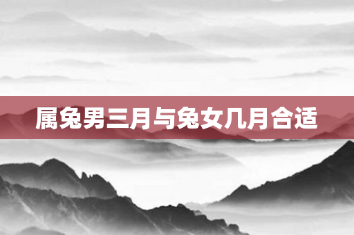 属兔男三月与兔女几月合适