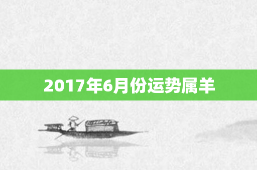 2017年6月份运势属羊
