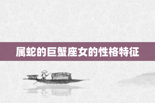 属蛇的巨蟹座女的性格特征