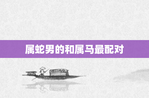 属蛇男的和属马最配对