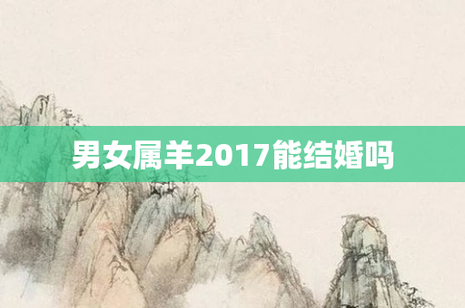 男女属羊2017能结婚吗