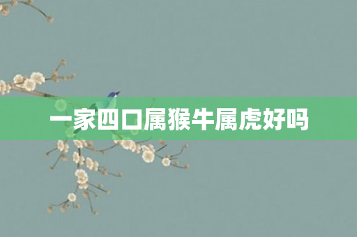 一家四口属猴牛属虎好吗
