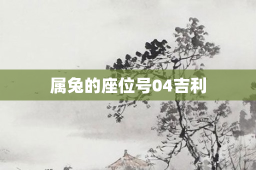 属兔的座位号04吉利