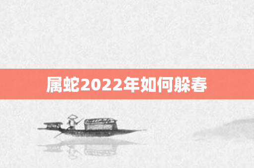 属蛇2022年如何躲春