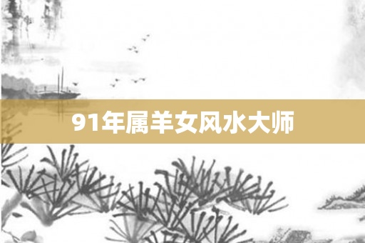 91年属羊女风水大师