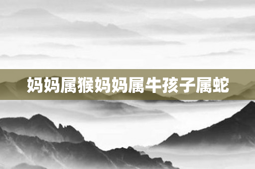妈妈属猴妈妈属牛孩子属蛇