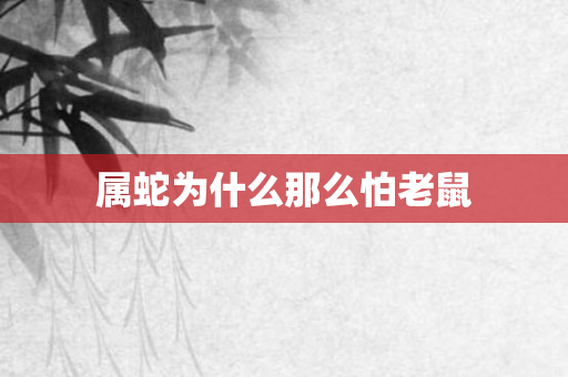 属蛇为什么那么怕老鼠