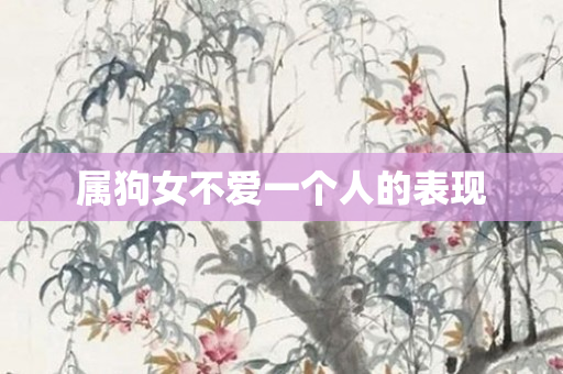 属狗女不爱一个人的表现