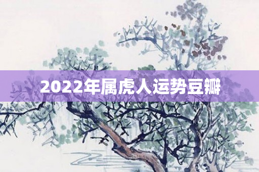 2022年属虎人运势豆瓣