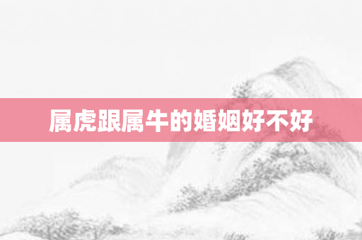 属虎跟属牛的婚姻好不好