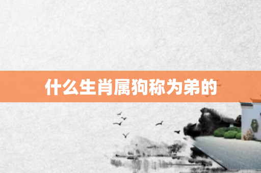 什么生肖属狗称为弟的