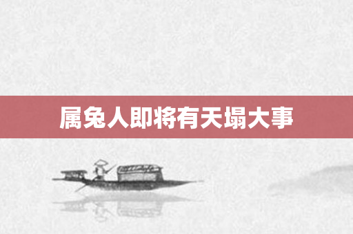属兔人即将有天塌大事