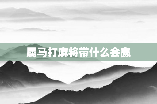 属马打麻将带什么会赢
