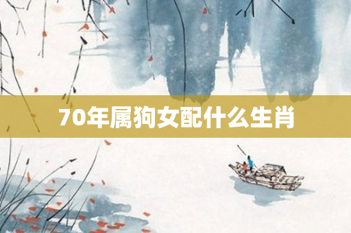 70年属狗女配什么生肖