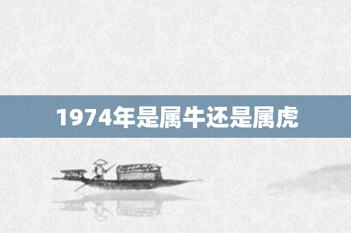 1974年是属牛还是属虎