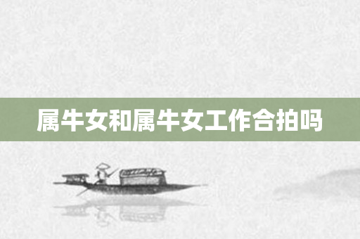 属牛女和属牛女工作合拍吗