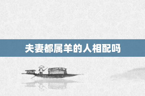 夫妻都属羊的人相配吗