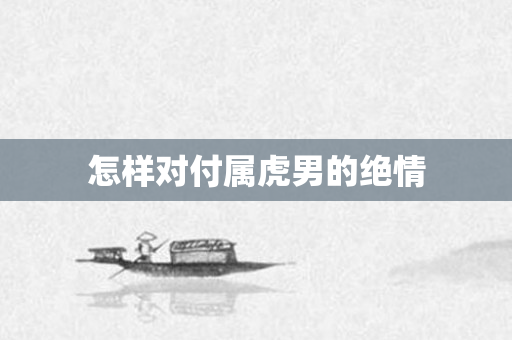 怎样对付属虎男的绝情