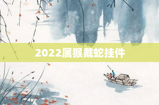 2022属猴戴蛇挂件