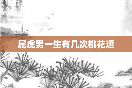 属虎男一生有几次桃花运