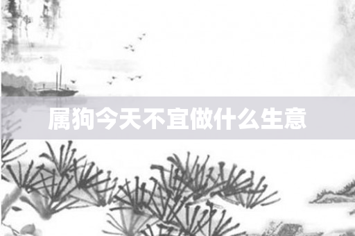 属狗今天不宜做什么生意